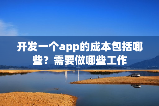 开发一个app的成本包括哪些？需要做哪些工作