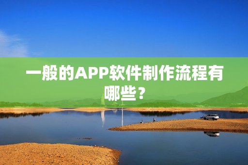 一般的APP软件制作流程有哪些？
