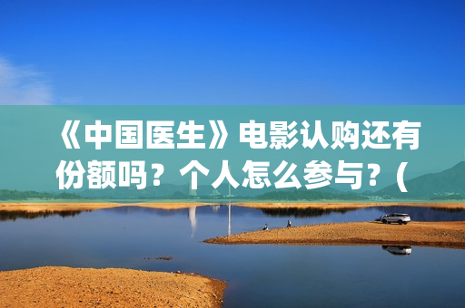 《中国医生》电影认购还有份额吗？个人怎么参与？(中国医生电视剧)