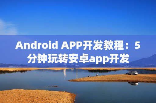Android APP开发教程：5分钟玩转安卓app开发