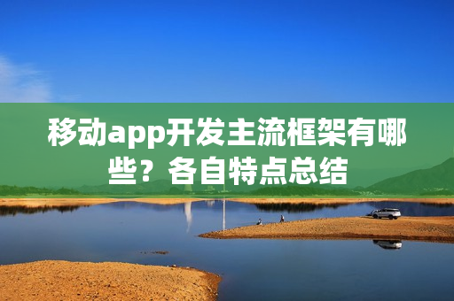 移动app开发主流框架有哪些？各自特点总结