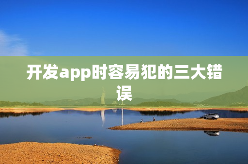 开发app时容易犯的三大错误