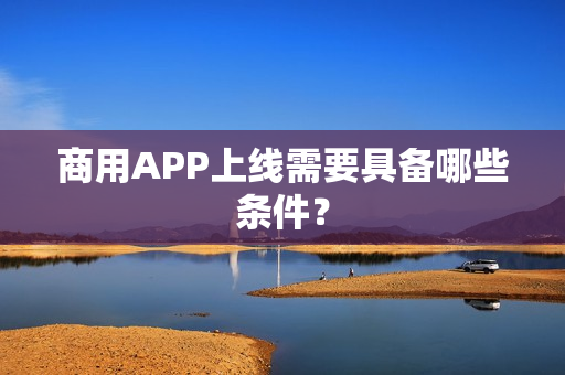 商用APP上线需要具备哪些条件？