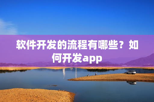 软件开发的流程有哪些？如何开发app