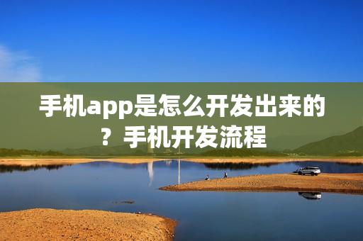手机app是怎么开发出来的？手机开发流程