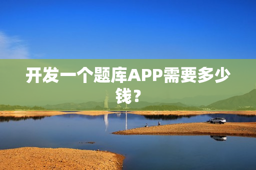开发一个题库APP需要多少钱？