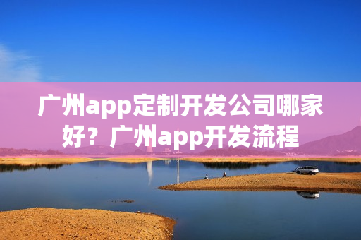 广州app定制开发公司哪家好？广州app开发流程
