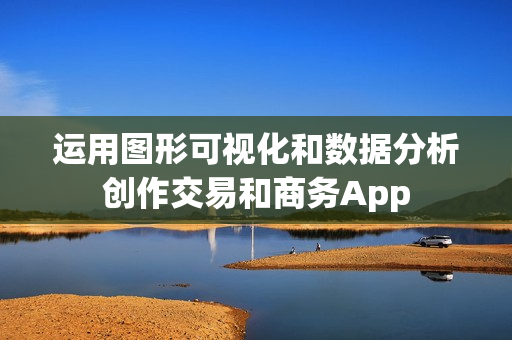 运用图形可视化和数据分析创作交易和商务App