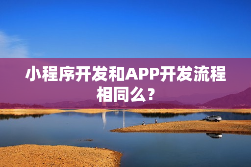 小程序开发和APP开发流程相同么？