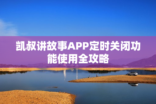 凯叔讲故事APP定时关闭功能使用全攻略