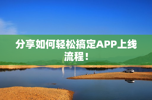 分享如何轻松搞定APP上线流程！