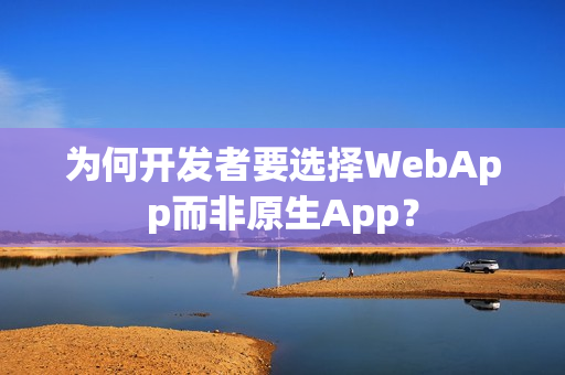 为何开发者要选择WebApp而非原生App？
