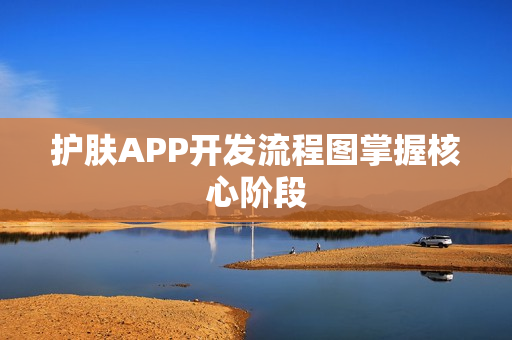 护肤APP开发流程图掌握核心阶段