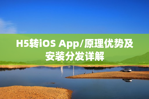 H5转iOS App/原理优势及安装分发详解