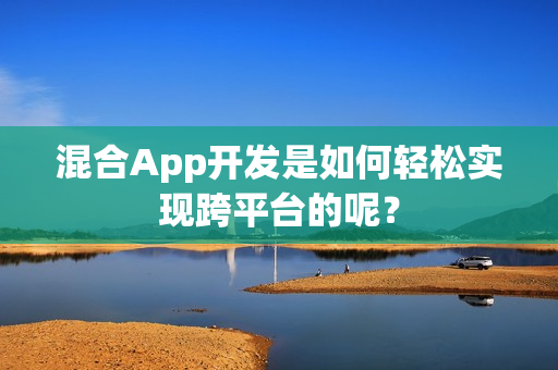 混合App开发是如何轻松实现跨平台的呢？