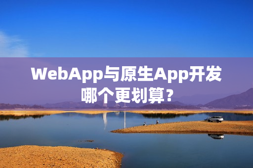 WebApp与原生App开发哪个更划算？