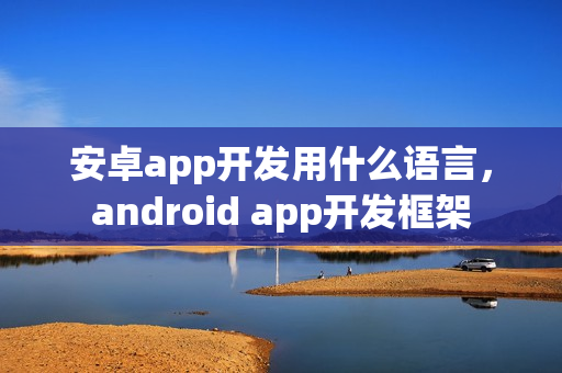 安卓app开发用什么语言，android app开发框架