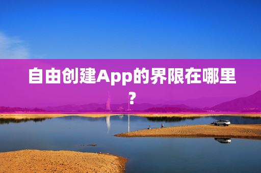 自由创建App的界限在哪里？