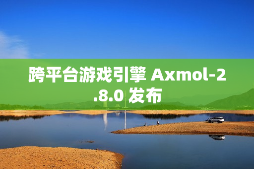 跨平台游戏引擎 Axmol-2.8.0 发布