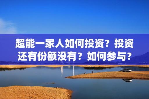 超能一家人如何投资？投资还有份额没有？如何参与？(超能一家人2020.12.26)