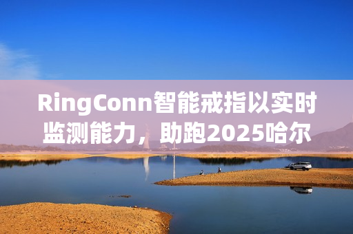 RingConn智能戒指以实时监测能力，助跑2025哈尔滨马拉松