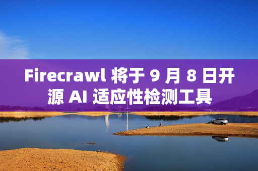 Firecrawl 将于 9 月 8 日开源 AI 适应性检测工具