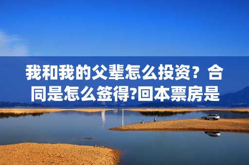 我和我的父辈怎么投资？合同是怎么签得?回本票房是多少?(我和我的父辈说的是啥)