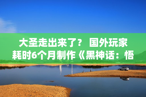 大圣走出来了？ 国外玩家耗时6个月制作《黑神话：悟空》Cosplay服