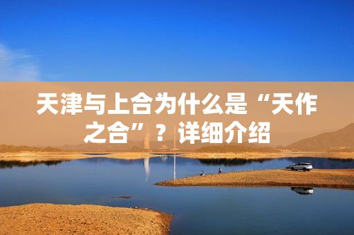 天津与上合为什么是“天作之合”？详细介绍