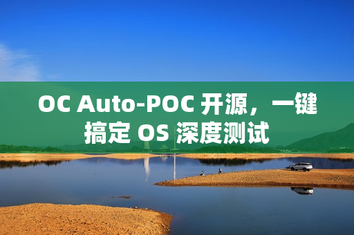 OC Auto-POC 开源，一键搞定 OS 深度测试
