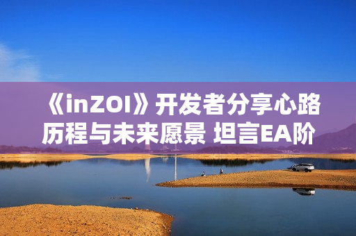 《inZOI》开发者分享心路历程与未来愿景 坦言EA阶段或将持续至27年