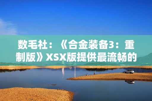 数毛社：《合金装备3：重制版》XSX版提供最流畅的体验！
