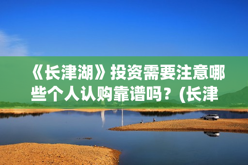 《长津湖》投资需要注意哪些个人认购靠谱吗？(长津湖投资多少个亿)