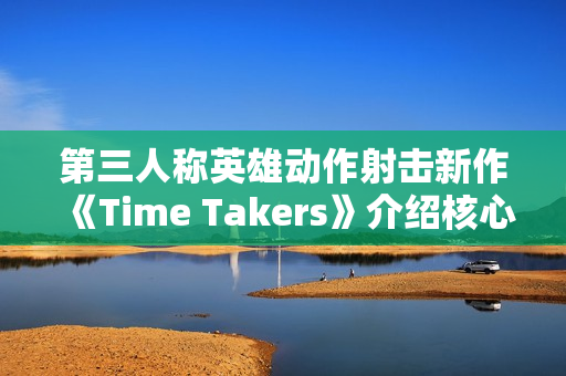 第三人称英雄动作射击新作《Time Takers》介绍核心特色