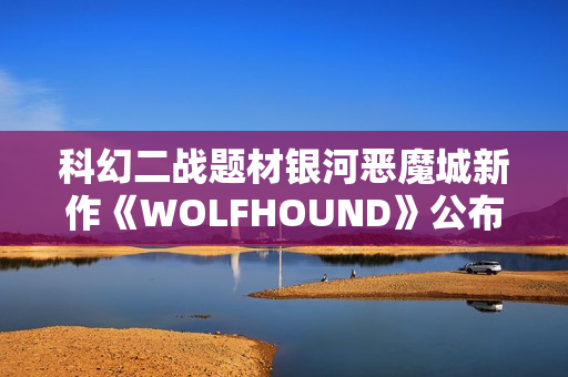 科幻二战题材银河恶魔城新作《WOLFHOUND》公布