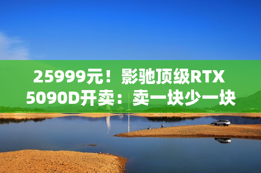 25999元！影驰顶级RTX 5090D开卖：卖一块少一块