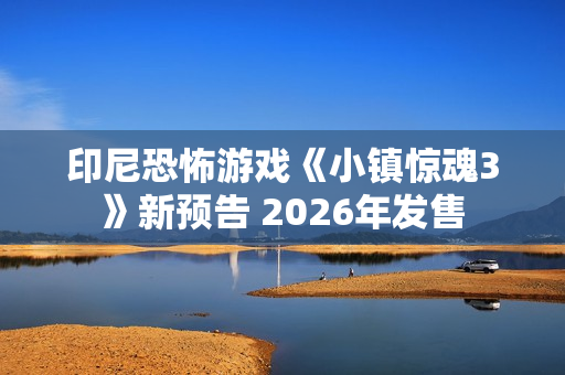 印尼恐怖游戏《小镇惊魂3》新预告 2026年发售