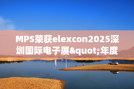 MPS荣获elexcon2025深圳国际电子展"年度优秀AI心片奖"