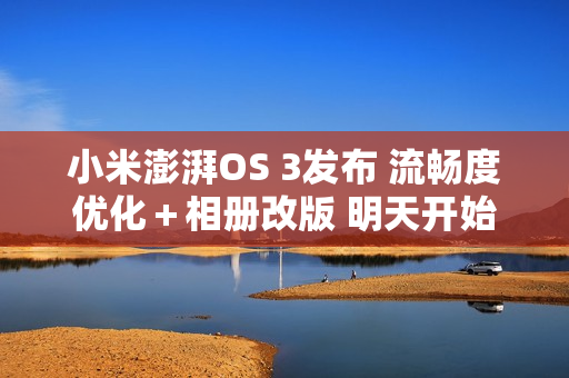 小米澎湃OS 3发布 流畅度优化＋相册改版 明天开始推送！