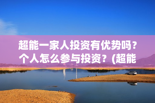 超能一家人投资有优势吗？个人怎么参与投资？(超能一家人多少起投)