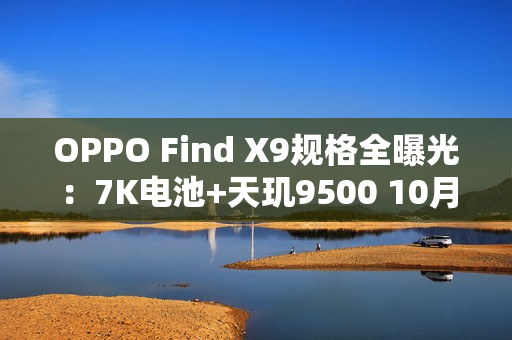OPPO Find X9规格全曝光：7K电池+天玑9500 10月发布