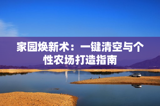 家园焕新术：一键清空与个性农场打造指南
