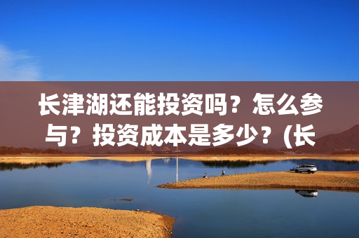 长津湖还能投资吗？怎么参与？投资成本是多少？(长津湖下部投资)