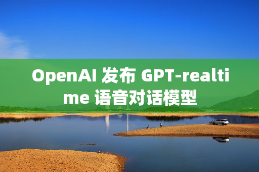OpenAI 发布 GPT-realtime 语音对话模型