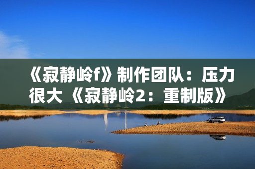 《寂静岭f》制作团队：压力很大 《寂静岭2：重制版》是质量标杆！