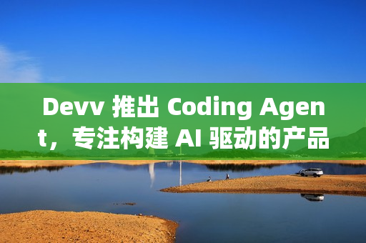 Devv 推出 Coding Agent，专注构建 AI 驱动的产品