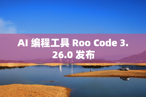 AI 编程工具 Roo Code 3.26.0 发布