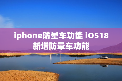 iphone防晕车功能 iOS18新增防晕车功能