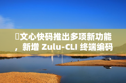 ​文心快码推出多项新功能，新增 Zulu-CLI 终端编码能力