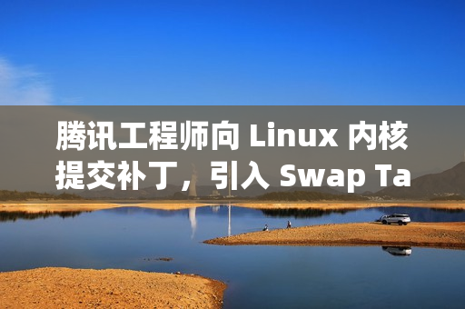 腾讯工程师向 Linux 内核提交补丁，引入 Swap Table 架构